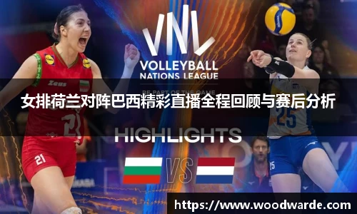 女排荷兰对阵巴西精彩直播全程回顾与赛后分析