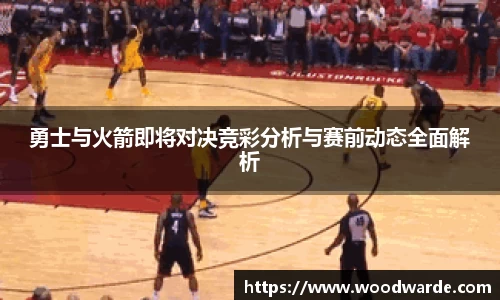 勇士与火箭即将对决竞彩分析与赛前动态全面解析