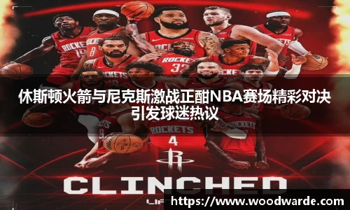 休斯顿火箭与尼克斯激战正酣NBA赛场精彩对决引发球迷热议