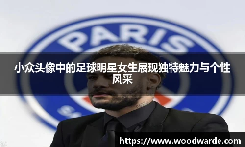 小众头像中的足球明星女生展现独特魅力与个性风采