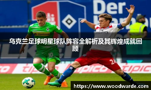 乌克兰足球明星球队阵容全解析及其辉煌成就回顾