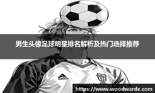 男生头像足球明星排名解析及热门选择推荐