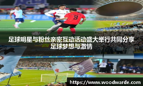 足球明星与粉丝亲密互动活动盛大举行共同分享足球梦想与激情