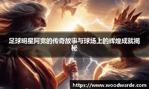 足球明星阿宽的传奇故事与球场上的辉煌成就揭秘