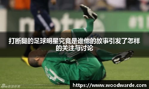 打断腿的足球明星究竟是谁他的故事引发了怎样的关注与讨论