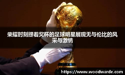 荣耀时刻提着奖杯的足球明星展现无与伦比的风采与激情
