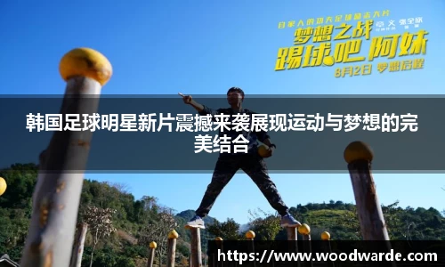 韩国足球明星新片震撼来袭展现运动与梦想的完美结合