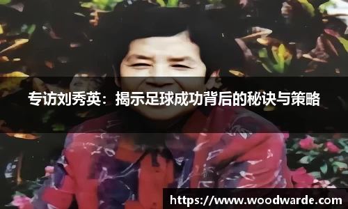 专访刘秀英：揭示足球成功背后的秘诀与策略