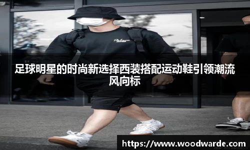 足球明星的时尚新选择西装搭配运动鞋引领潮流风向标